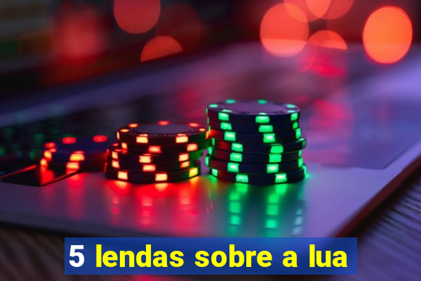 5 lendas sobre a lua